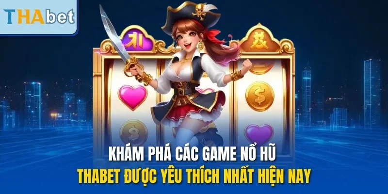 Khám phá các game nổ hũ THABET được yêu thích nhất hiện nay