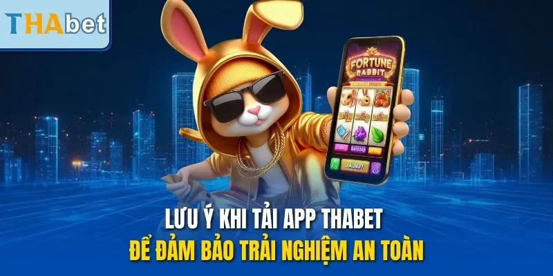 Lưu ý khi tải app THABET để đảm bảo trải nghiệm an toàn